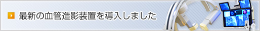 最新の血管造影装置を導入しました